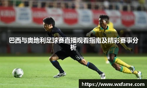 巴西与奥地利足球赛直播观看指南及精彩赛事分析